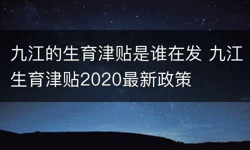 九江的生育津贴是谁在发 九江生育津贴2020最新政策