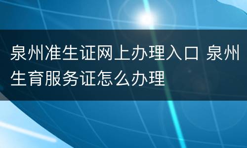 泉州准生证网上办理入口 泉州生育服务证怎么办理