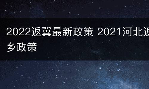 2022返冀最新政策 2021河北返乡政策