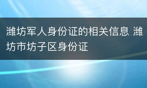潍坊军人身份证的相关信息 潍坊市坊子区身份证