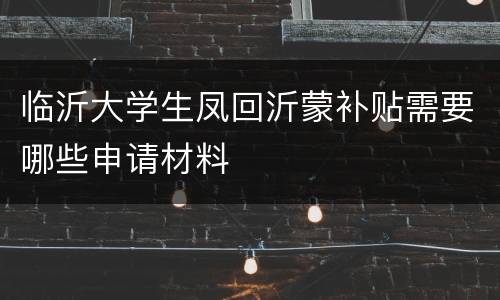 临沂大学生凤回沂蒙补贴需要哪些申请材料