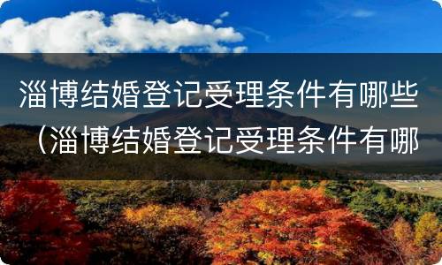 淄博结婚登记受理条件有哪些（淄博结婚登记受理条件有哪些规定）