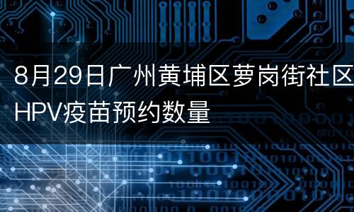 8月29日广州黄埔区萝岗街社区HPV疫苗预约数量