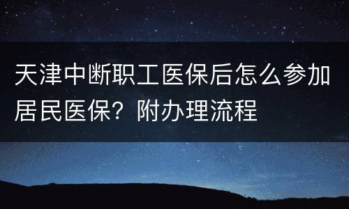天津中断职工医保后怎么参加居民医保？附办理流程