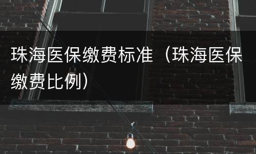 珠海医保缴费标准（珠海医保缴费比例）