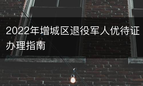 2022年增城区退役军人优待证办理指南