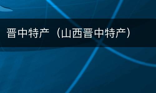 晋中特产（山西晋中特产）