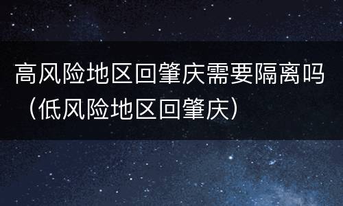高风险地区回肇庆需要隔离吗（低风险地区回肇庆）