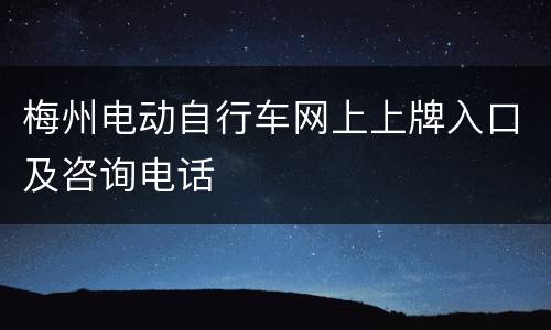 梅州电动自行车网上上牌入口及咨询电话