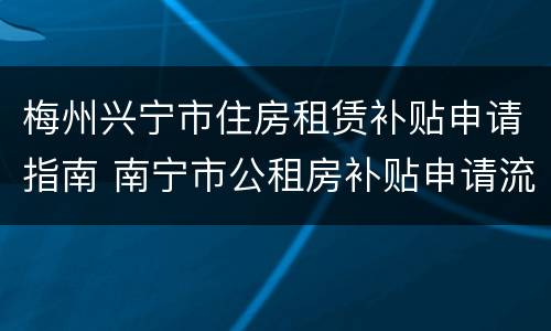 梅州兴宁市住房租赁补贴申请指南 南宁市公租房补贴申请流程