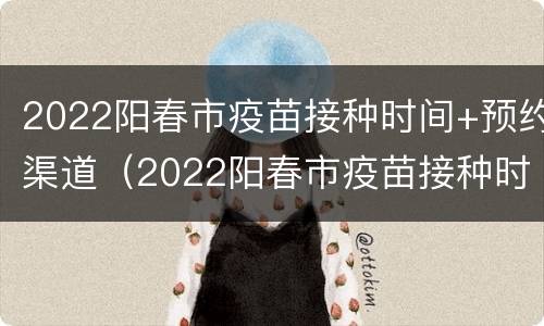 2022阳春市疫苗接种时间+预约渠道（2022阳春市疫苗接种时间 预约渠道在哪里）