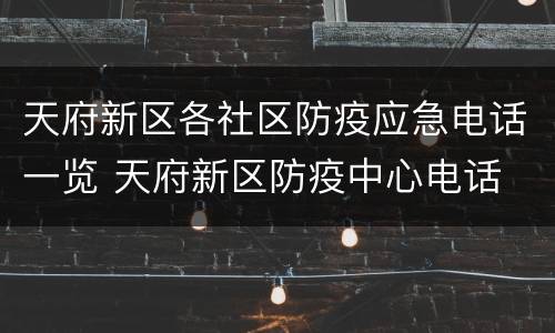 天府新区各社区防疫应急电话一览 天府新区防疫中心电话