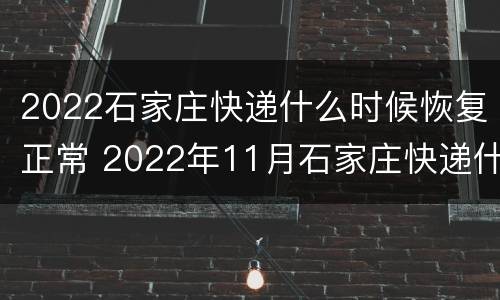 2022石家庄快递什么时候恢复正常 2022年11月石家庄快递什么时候恢复正常