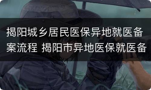 揭阳城乡居民医保异地就医备案流程 揭阳市异地医保就医备案