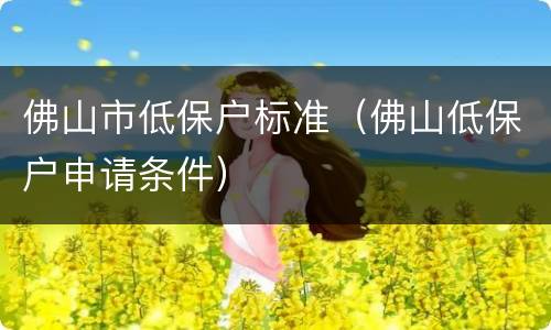 佛山市低保户标准（佛山低保户申请条件）