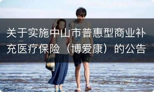 关于实施中山市普惠型商业补充医疗保险（博爱康）的公告原文
