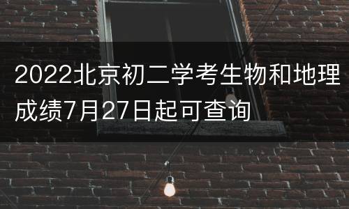 2022北京初二学考生物和地理成绩7月27日起可查询