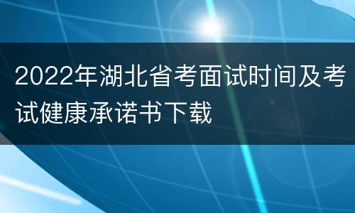 2022年湖北省考面试时间及考试健康承诺书下载