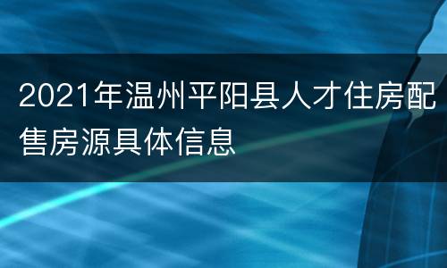 2021年温州平阳县人才住房配售房源具体信息