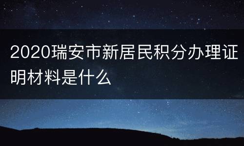 2020瑞安市新居民积分办理证明材料是什么