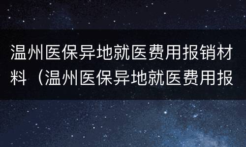 温州医保异地就医费用报销材料（温州医保异地就医费用报销材料清单）
