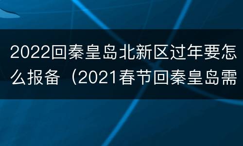 2022回秦皇岛北新区过年要怎么报备（2021春节回秦皇岛需要隔离吗）
