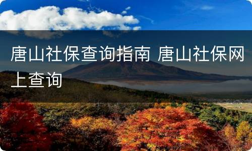 唐山社保查询指南 唐山社保网上查询