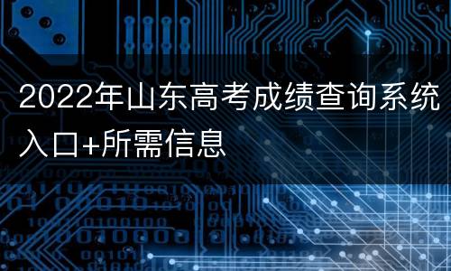 2022年山东高考成绩查询系统入口+所需信息