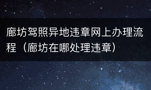 廊坊驾照异地违章网上办理流程（廊坊在哪处理违章）