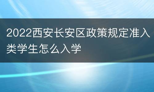 2022西安长安区政策规定准入类学生怎么入学