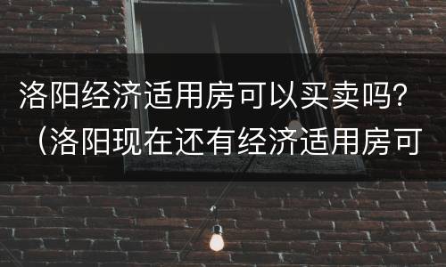 洛阳经济适用房可以买卖吗？（洛阳现在还有经济适用房可以申请吗）