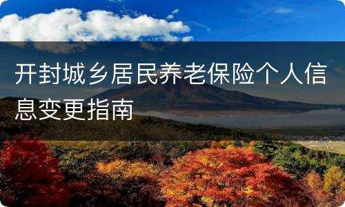 开封城乡居民养老保险个人信息变更指南