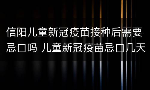 信阳儿童新冠疫苗接种后需要忌口吗 儿童新冠疫苗忌口几天