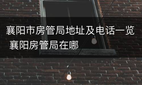 襄阳市房管局地址及电话一览 襄阳房管局在哪