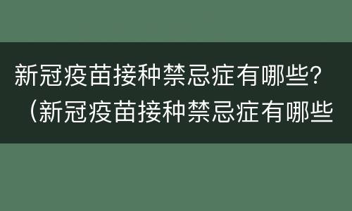 新冠疫苗接种禁忌症有哪些？（新冠疫苗接种禁忌症有哪些 中国疾病预防控制中心）