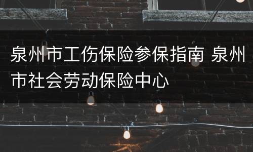 泉州市工伤保险参保指南 泉州市社会劳动保险中心