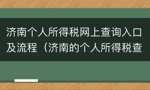 济南个人所得税网上查询入口及流程（济南的个人所得税查询）