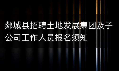 郯城县招聘土地发展集团及子公司工作人员报名须知