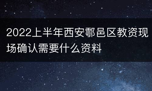 2022上半年西安鄠邑区教资现场确认需要什么资料