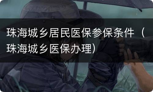珠海城乡居民医保参保条件（珠海城乡医保办理）