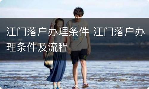 江门落户办理条件 江门落户办理条件及流程