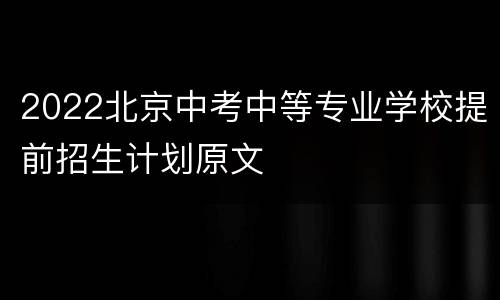 2022北京中考中等专业学校提前招生计划原文
