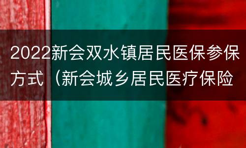2022新会双水镇居民医保参保方式（新会城乡居民医疗保险）