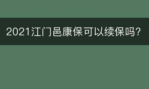 2021江门邑康保可以续保吗?