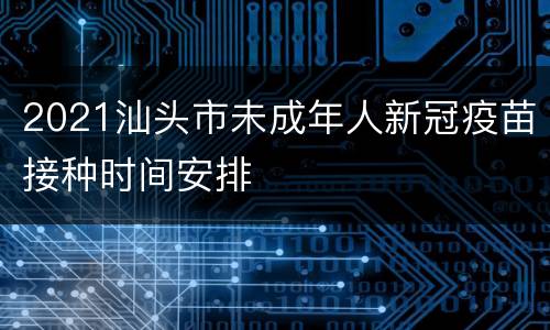 2021汕头市未成年人新冠疫苗接种时间安排