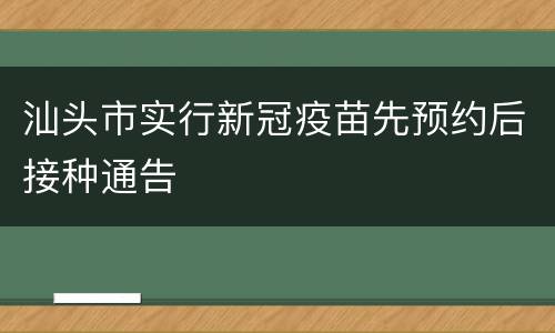 汕头市实行新冠疫苗先预约后接种通告