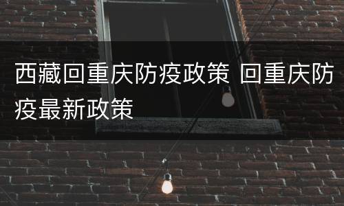 西藏回重庆防疫政策 回重庆防疫最新政策