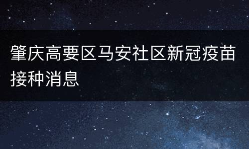 肇庆高要区马安社区新冠疫苗接种消息