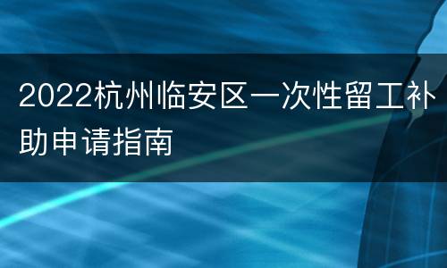 2022杭州临安区一次性留工补助申请指南