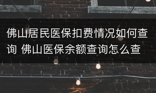 佛山居民医保扣费情况如何查询 佛山医保余额查询怎么查